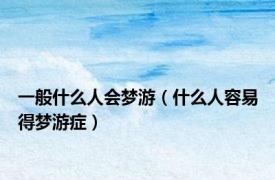 一般什么人会梦游（什么人容易得梦游症）