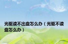 光驱读不出盘怎么办（光驱不读盘怎么办）