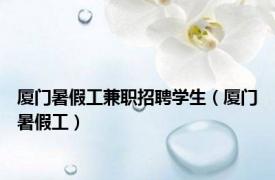 厦门暑假工兼职招聘学生（厦门暑假工）