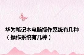 华为笔记本电脑操作系统有几种（操作系统有几种）