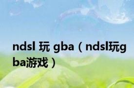 ndsl 玩 gba（ndsl玩gba游戏）