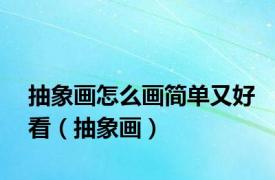 抽象画怎么画简单又好看（抽象画）