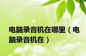 电脑录音机在哪里（电脑录音机在）