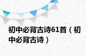 初中必背古诗61首（初中必背古诗）