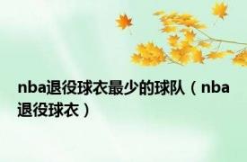 nba退役球衣最少的球队（nba退役球衣）