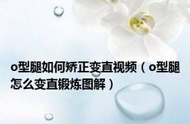 o型腿如何矫正变直视频（o型腿怎么变直锻炼图解）