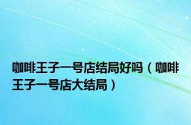 咖啡王子一号店结局好吗（咖啡王子一号店大结局）