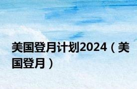 美国登月计划2024（美国登月）