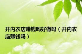 开内衣店赚钱吗好做吗（开内衣店赚钱吗）