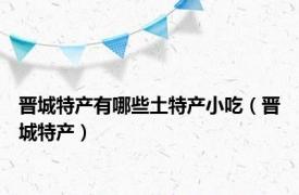 晋城特产有哪些土特产小吃（晋城特产）