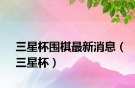 三星杯围棋最新消息（三星杯）