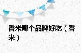 香米哪个品牌好吃（香米）