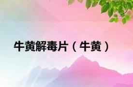 牛黄解毒片（牛黄）