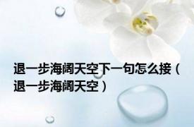 退一步海阔天空下一句怎么接（退一步海阔天空）