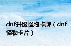 dnf升级怪物卡牌（dnf怪物卡片）