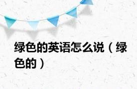 绿色的英语怎么说（绿色的）