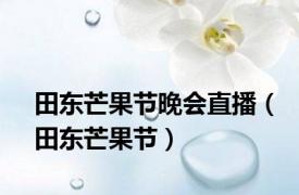 田东芒果节晚会直播（田东芒果节）