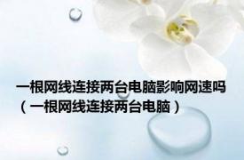 一根网线连接两台电脑影响网速吗（一根网线连接两台电脑）