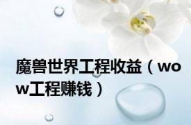 魔兽世界工程收益（wow工程赚钱）