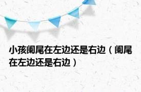 小孩阑尾在左边还是右边（阑尾在左边还是右边）