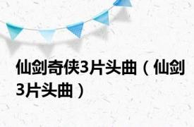 仙剑奇侠3片头曲（仙剑3片头曲）