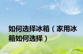 如何选择冰箱（家用冰箱如何选择）