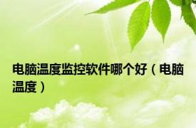 电脑温度监控软件哪个好（电脑温度）