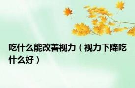 吃什么能改善视力（视力下降吃什么好）