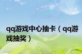 qq游戏中心抽卡（qq游戏抽奖）
