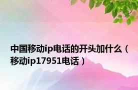 中国移动ip电话的开头加什么（移动ip17951电话）