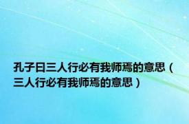 孔子曰三人行必有我师焉的意思（三人行必有我师焉的意思）