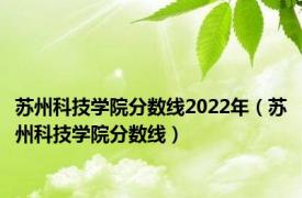 苏州科技学院分数线2022年（苏州科技学院分数线）