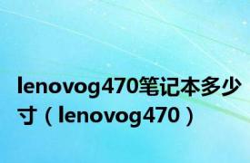 lenovog470笔记本多少寸（lenovog470）