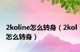 2koline怎么转身（2kol怎么转身）
