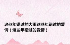 这些年错过的大雨这些年错过的爱情（这些年错过的爱情）