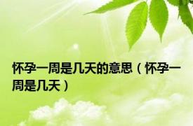 怀孕一周是几天的意思（怀孕一周是几天）