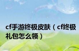 cf手游终极皮肤（cf终极礼包怎么领）