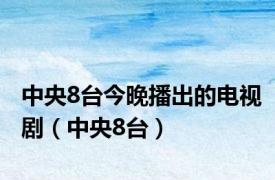 中央8台今晚播出的电视剧（中央8台）