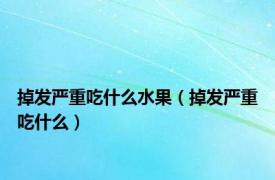 掉发严重吃什么水果（掉发严重吃什么）