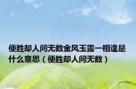 便胜却人间无数金风玉露一相逢是什么意思（便胜却人间无数）