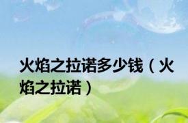 火焰之拉诺多少钱（火焰之拉诺）