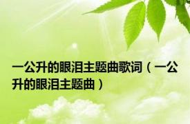 一公升的眼泪主题曲歌词（一公升的眼泪主题曲）