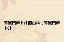 蜂蜜白萝卜汁的百科（蜂蜜白萝卜汁）