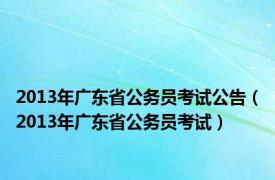 2013年广东省公务员考试公告（2013年广东省公务员考试）