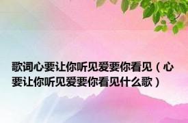 歌词心要让你听见爱要你看见（心要让你听见爱要你看见什么歌）