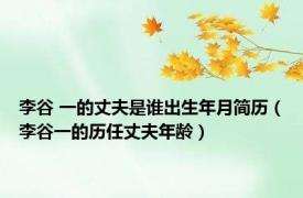李谷 一的丈夫是谁出生年月简历（李谷一的历任丈夫年龄）