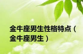 金牛座男生性格特点（金牛座男生）