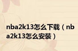 nba2k13怎么下载（nba2k13怎么安装）