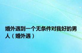 婚外遇到一个无条件对我好的男人（婚外遇）