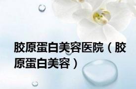 胶原蛋白美容医院（胶原蛋白美容）